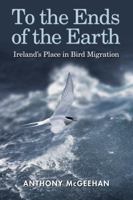 To the Ends of the Earth: Ireland's Place in Bird Migration 1848893523 Book Cover