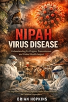 Nipah Virus Disease: Understanding Its Origins, Transmission, and Global Health Impact: A Comprehensive Guide to Symptoms, Public Health Measures, and Outbreak Preparedness B0GPKDS69T Book Cover