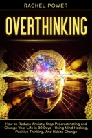 OVERTHINKING: How to Reduce Anxiety, Stop Procrastinating and Change Your Life in 30 Days - Using Mind Hacking, Positive Thinking, And Habits Change B085K5S4H9 Book Cover