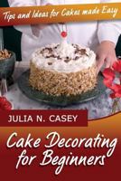 Cake Decorating for Beginners: Tips and Ideas for Cakes Made Easy 1497323517 Book Cover