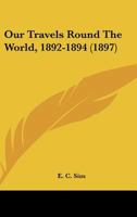 Our Travels Round The World, 1892-1894 0548904952 Book Cover