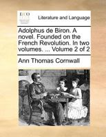 Adolphus de Biron. A novel. Founded on the French Revolution. In two volumes. ... Volume 2 of 2 1171367716 Book Cover