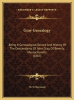 Gray Genealogy: Being A Genealogical Record And History Of The Descendants Of John Gray, Of Beverly, Massachusetts 1166193063 Book Cover