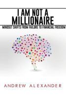 I Am Not a Millionaire: Mindset Shifts from Failure to Financial Freedom 1502859750 Book Cover