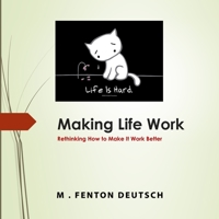 MAKING LIFE WORK: Rethinking How to Make it Work Better! (The Healing Academy (Short Books) 166082561X Book Cover