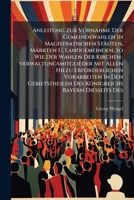 Anleitung Zur Vornahme Der Gemeindewahlen In Magistratischen Städten, Märkten U. Landgemeinden, So Wie Der Wahlen Der Kirchen-verwaltungsmitglieder ... Des Königreichs Bayern Diesseits Des... 1247268616 Book Cover
