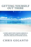 Getting Yourself Out There: A Story About How Taking Sabbatical Before Turning Thirty Fulfilled A Lifelong Dream of Offshore Sailing 149619070X Book Cover