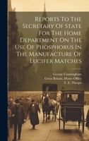 Reports To The Secretary Of State For The Home Department On The Use Of Phosphorus In The Manufacture Of Lucifer Matches 1021777625 Book Cover