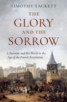 The Glory and the Sorrow: A Parisian and His World in the Age of the French Revolution 0197557384 Book Cover