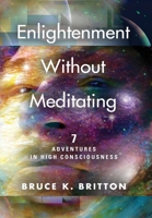 Enlightenment Without Meditating: 7 Adventures in High Consciousness 1647196574 Book Cover