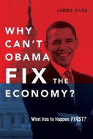 Why Can't Obama Fix the Economy?: What Has to Happen First? 125795461X Book Cover