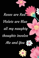 Roses are Red Violets Are Blue All My naughty Thoughts Involve Me And You: Funny Valentine's Day Notebook Journal For Husband Wife Also Valentine's: 100 pages lined journal 1660619068 Book Cover
