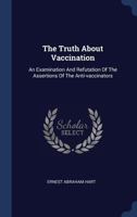 The Truth about Vaccination: An Examination and Refutation of the Assertions of the Anti-Vaccinators 1014424712 Book Cover