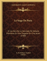 Le Siege De Paris: Et Les Vers De La Henriade De Voltaire Distribues En Une Tragedie En Cinq Actes (1780) 1169591094 Book Cover