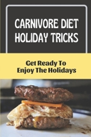 Carnivore Diet Holiday Tricks: Get Ready To Enjoy The Holidays: Cheap Carnivore Diet Meal Plan B09FCFPD5L Book Cover