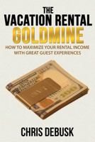 The Vacation Rental Goldmine: How To Maximize Your Rental Income With Great Guest Experiences 1500871060 Book Cover