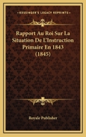 Rapport Au Roi Sur La Situation De L'Instruction Primaire En 1843 (1845) 1160237921 Book Cover