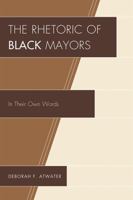 The Rhetoric of Black Mayors: In Their Own Words 0761850767 Book Cover