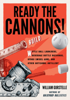Ready the Cannons!: Build Wiffle Ball Launchers, Beverage Bottle Bazookas, Hydro Swivel Guns, and Other Artisanal Artillery / William Gurstelle 161373445X Book Cover