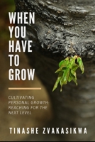 When You Have To Grow: Cultivating Personal Growth: Reaching for the Next Level B0BQG4LGJG Book Cover