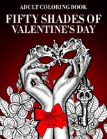 Fifty Shades Of Valentine’s Day Adult Coloring Book: Sexy Naught Best Gag Gifts For Women Who Has A Sense Of Humor Inappropriate Gifts 1653451580 Book Cover