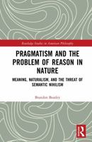 Pragmatism and the Problem of Reason in Nature: Meaning, Naturalism, and the Threat of Semantic Nihilism (Routledge Studies in American Philosophy) 1032973498 Book Cover