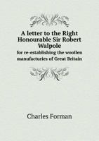 A Letter to the Right Honourable Sir Robert Walpole for Re-Establishing the Woollen Manufacturies of Great Britain 5518731868 Book Cover