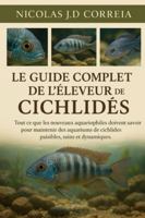 LE GUIDE COMPLET DE L'ÉLEVEUR DE CICHLIDES: Tout ce que les nouveaux aquariophiles doivent savoir pour maintenir des aquariums de cichlidés paisibles, sains et dynamiques. B0G3XL6QM7 Book Cover