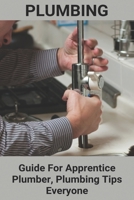Plumbing: Guide For Apprentice Plumber, Plumbing Tips Everyone: Plumber Work Tools B08ZBPK2V3 Book Cover