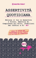 Assertività Quotidiana: Sblocca il tuo io Assertivo e Sicuro, Smettila di Compiacere gli Altri, Stabilisci dei Confini e Di' NO! (Libro di Lavoro per ... il tuo Modo di Comunicare) 9492788926 Book Cover