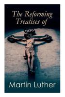 The Reforming Treatises of Martin Luther: The Most Influential & Revolutionary Works: Address to the Christian Nobility, Prelude on the Babylonian Captivity of the Church, Christian Liberty 8027333229 Book Cover