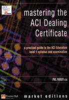 Mastering The Aci Dealing Certificate: A Practical Guide To The Aci Education Level 1 Syllabus & Exam (Financial Times Series) 0273661078 Book Cover