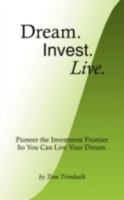 Dream. Invest. Live.: Pioneer the Investment Frontier So You Can Live Your Dream. 1440109206 Book Cover