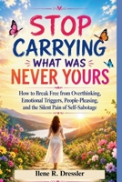 STOP CARRYING WHAT WAS NEVER YOURS: How to Break Free from Overthinking, Emotional Triggers, People-Pleasing, and the Silent Pain of Self-Sabotage B0H23TNR1L Book Cover
