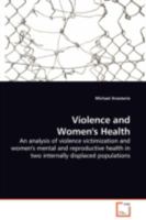 Violence and Women's Health: An analysis of violence victimization and women's mental and reproductive health in two internally displaced populations 3639110927 Book Cover