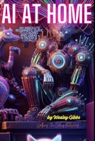 AI At Home: An Absolute Beginner's Guide to Loading And Using AI Models At Home B0DSWHBQMT Book Cover