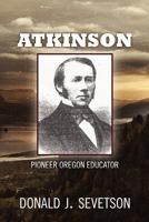 Atkinson: Pioneer Oregon Educator 1466247193 Book Cover