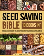 The Seed Saving Bible: Learn Expert Techniques on How to Best Harvest, Store and Preserve the Seeds from Your Favorite Fruits, Vegetables and Herbs to Build Up Your Seed Bank for Years of Future Use 3692969716 Book Cover