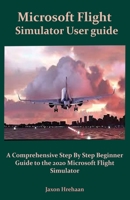 Microsoft Flight Simulator User guide: A Comprehensive Step By Step Beginner Guide to the 2020 Microsoft Flight Simulator B08SGYGW2H Book Cover
