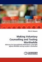 Making Voluntary Counselling and Testing Worthwhile: Advocacy for Spousal/Family Notification in the fight against HIV/AIDS among couples in Zimbabwe 3844322957 Book Cover