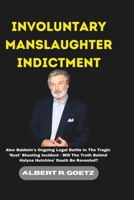 INVOLUNTARY MANSLAUGHTER INDICTMENT: Alec Baldwin's Ongoing Legal Battle In The Tragic 'Rust' Shooting Incident - Will The Truth Behind Halyna ... (Impeccable Collection of Breaking News) B0CSX81DTS Book Cover