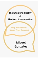 SHOCKING REALITY OF THE NEXT CONVERSATION: WHY WE TALK BUT NEVER TRULY CONNECT B0FV3S7M9M Book Cover