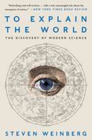 To Explain the World: The Discovery of Modern Science 0062346660 Book Cover