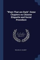 Ways That are Dark; Some Chapters on Chinese Etiquette and Social Procedure 1017470553 Book Cover