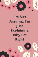 I'm Not Arguing. I'm Just Explaining Why I'm Right: 120 pages notebook with glossy cover .cream paper .different designs with different colors 1678926574 Book Cover
