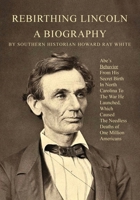 Rebirthing Lincoln, a Biography: Abe's Behavior From His Secret Birth In North Carolina To The War He Launched, Which Caused The Needless Deaths of One Million Americans 0983719292 Book Cover