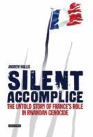 Silent Accomplice: The Untold Story of France's Role in the Rwandan Genocide