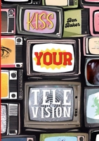 Kiss Your Television 1300856394 Book Cover