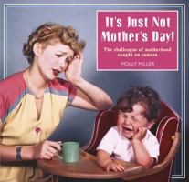 It's Just Not Mother's Day!: The Challenges of Motherhood Caught on Camera 1853758345 Book Cover