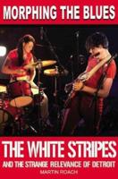 Morphing the Blues: The White Stripes and the Strange Relevance of Detroit 1842402307 Book Cover